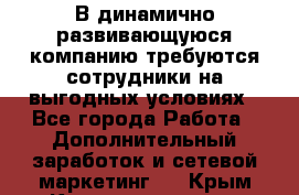 В динамично развивающуюся компанию требуются сотрудники на выгодных условиях - Все города Работа » Дополнительный заработок и сетевой маркетинг   . Крым,Красноперекопск